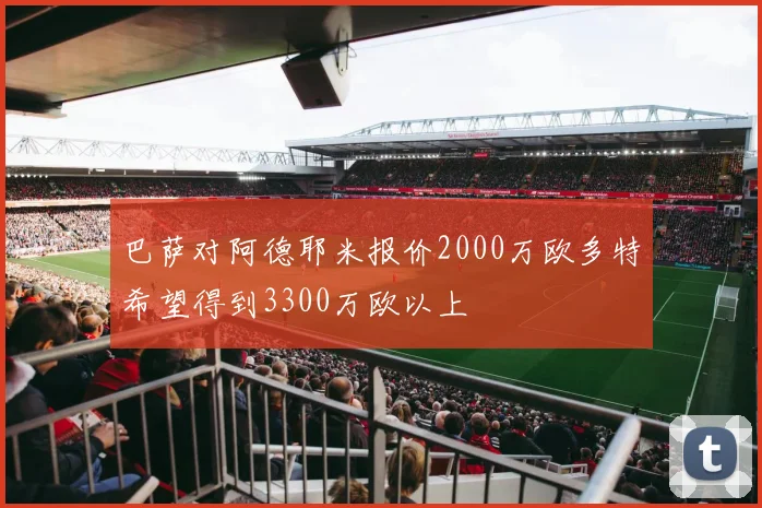 巴萨对阿德耶米报价2000万欧多特希望得到3300万欧以上