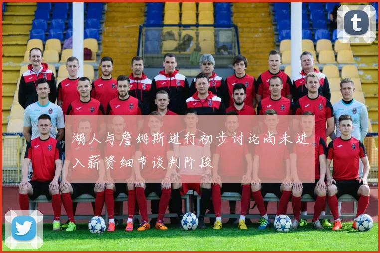 湖人与詹姆斯进行初步讨论尚未进入薪资细节谈判阶段