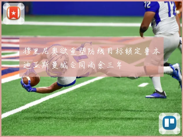 穆里尼奥欲重塑防线目标锁定鲁本迪亚斯曼城合同尚余三年